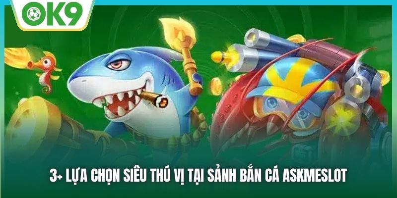 3+ lựa chọn siêu thú vị tại sảnh bắn cá Askmeslot
