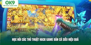 Thủ Thuật Hack Game Bắn Cá Siêu Hiệu Quả Tại Ok9
